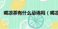 喝涼茶有什么忌諱嗎(喝涼茶有什么危害)
