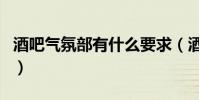 酒吧氣氛部有什么要求(酒吧氣氛部好掙錢嗎)