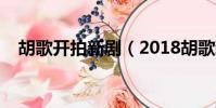 胡歌開拍新劇(2018胡歌新拍的電視劇)