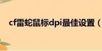 cf雷蛇鼠標dpi最佳設置(cf雷蛇沖鋒槍)