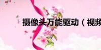 攝像頭萬能驅動(視頻萬能驅動)