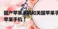 國產蘋果手機和美國蘋果手機怎么區別(國產蘋果手機)