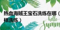 熱血海賊王寶石洗練在哪(熱血海賊王寶物怎樣洗煉)