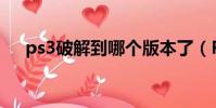 ps3破解到哪個版本了(PS3破解了嗎)
