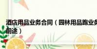 酒店用品業務合同(園林用品跑業務一個月有多少錢有沒有前途)
