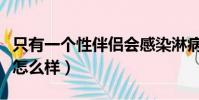只有一個性伴侶會感染淋病嗎(性伴侶多了會怎么樣)