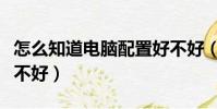 怎么知道電腦配置好不好(怎樣看電腦配置好不好)