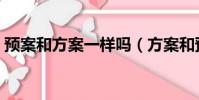 預案和方案一樣嗎(方案和預案有什么區別)