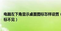 電腦左下角顯示桌面圖標怎樣設置(電腦左下角顯示桌面圖標不見)