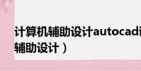 計算機輔助設計autocad證書查詢(計算機輔助設計)