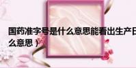 國藥準字號是什么意思能看出生產日期嗎(國藥準字號是什么意思)