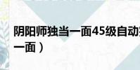 陰陽師獨當一面45級自動完成(陰陽師獨當一面)