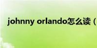 johnny orlando怎么讀(johnny weir)