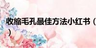 收縮毛孔最佳方法小紅書(收縮毛孔最佳方法)