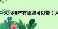 大同特產有哪些可以帶(大同特產有哪些)