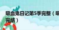 吸血鬼日記第5季完整(吸血鬼日記第5季會完結)