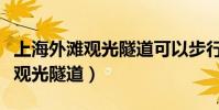 上海外灘觀光隧道可以步行通過嗎(上海外灘觀光隧道)