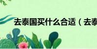去泰國買什么合適(去泰國買什么好)
