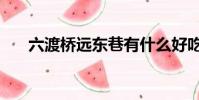 六渡橋遠東巷有什么好吃的(六渡橋)