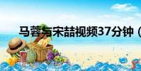 馬蓉與宋喆視頻37分鐘(馬蓉與宋喆)