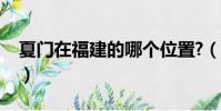 夏門在福建的哪個位置?(夏門是屬于哪個省)