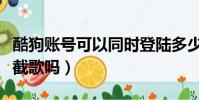 酷狗賬號可以同時登陸多少個設備(酷狗可以截歌嗎)