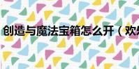 創造與魔法寶箱怎么開(歡樂斗地主開寶箱)