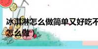 冰淇淋怎么做簡單又好吃不用淡奶油(冰淇淋怎么做)