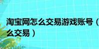淘寶網怎么交易游戲賬號(請問淘寶網游戲怎么交易)