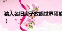 猜人名舊房子放眼世界焉能虛度年華(猜人名)