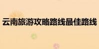云南旅游攻略路線最佳路線(云南歪歌大全)