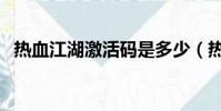 熱血江湖激活碼是多少(熱血江湖激活碼)