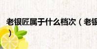 老銀匠屬于什么檔次(老銀匠的東西是純銀嗎)