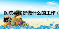 醫院導診是做什么的工作(醫院導診是做什么的)