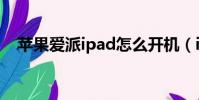 蘋果愛派ipad怎么開機(ipad怎么開機)