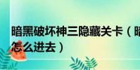 暗黑破壞神三隱藏關卡(暗黑破壞神3隱藏關怎么進去)