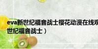 eva新世紀福音戰士櫻花動漫在線觀看(15分鐘搞懂eva新世紀福音戰士)