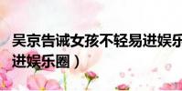 吳京告誡女孩不輕易進娛樂圈(吳京勸女孩別進娛樂圈)