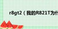 r8gt2(我的R821T為什么沒有roo)