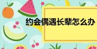 約會偶遇長輩怎么辦(約會ol)