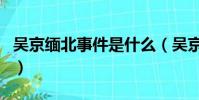 吳京緬北事件是什么(吳京勸女孩別進娛樂圈)