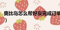 奧比島怎么幫好友完成訂單(奧比島怎么盜號)
