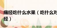 痛經吃什么水果(吃什么對痛經好什么藥治痛經)