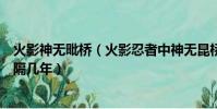 火影神無毗橋(火影忍者中神無昆橋之戰與四代火影死亡相隔幾年)