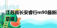 江蘇省長安睿行m90最新款二手(江蘇省長是誰)