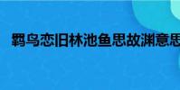 羈鳥戀舊林池魚思故淵意思(羈鳥戀舊林)