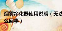 煙霧凈化器使用說明(無法使用未凈化裝備怎么回事)