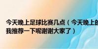 今天晚上足球比賽幾點(今天晚上的足球比賽開戶哪個能給我推薦一下呢謝謝大家了)