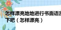 怎樣漂亮地地進行書面語言表達?一起討論一下吧(怎樣漂亮)