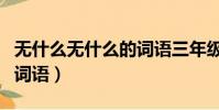 無什么無什么的詞語三年級(無什么無什么的詞語)